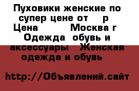 Пуховики женские по супер цене от 320р › Цена ­ 320 - Москва г. Одежда, обувь и аксессуары » Женская одежда и обувь   